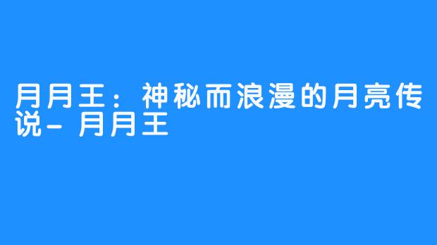 月月王:神秘而浪漫的月亮传说-月月王
