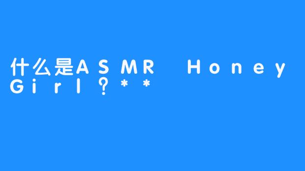 什么是ASMR HoneyGirl?**