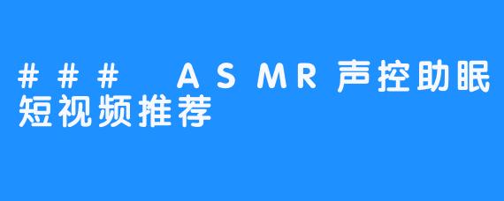 ### ASMR声控助眠短视频推荐