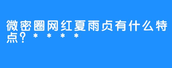 微密圈网红夏雨贞有什么特点？****