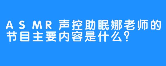 ASMR声控助眠娜老师的节目主要内容是什么？