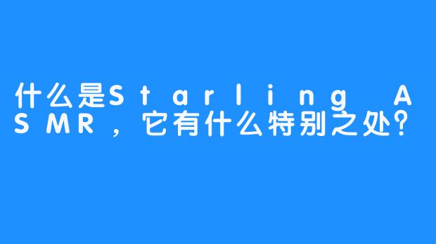 什么是Starling ASMR，它有什么特别之处？