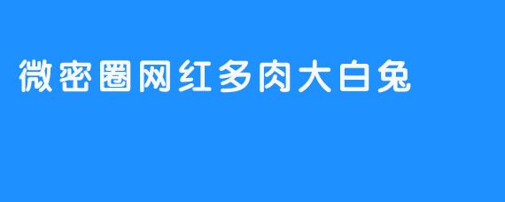 微密圈网红多肉大白兔