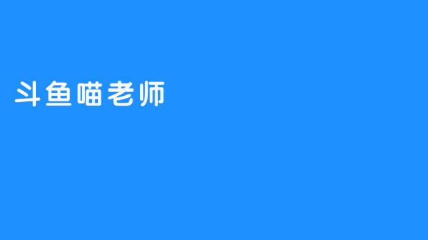 斗鱼喵老师