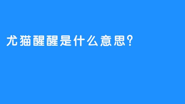 尤猫醒醒是什么意思？  