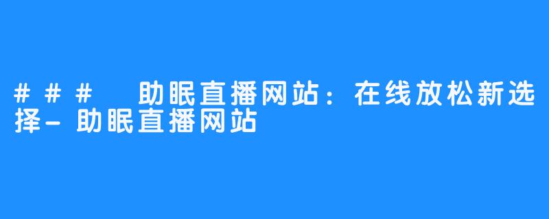 ### 助眠直播网站:在线放松新选择-助眠直播网站