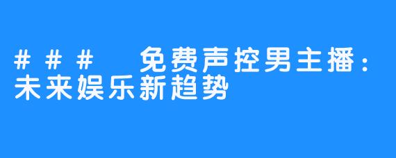 ### 免费声控男主播:未来娱乐新趋势