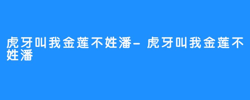 虎牙叫我金莲不姓潘-虎牙叫我金莲不姓潘