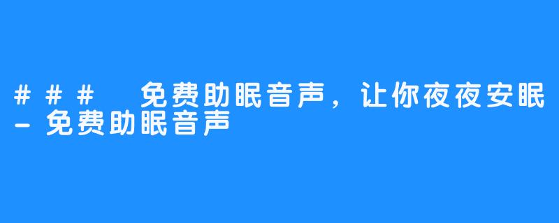 ### 免费助眠音声,让你夜夜安眠-免费助眠音声