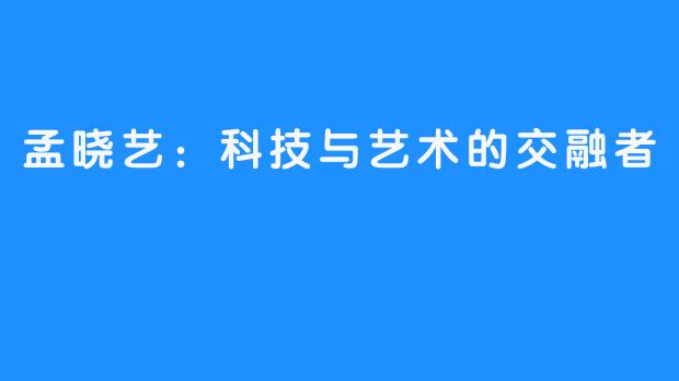 孟晓艺:科技与艺术的交融者