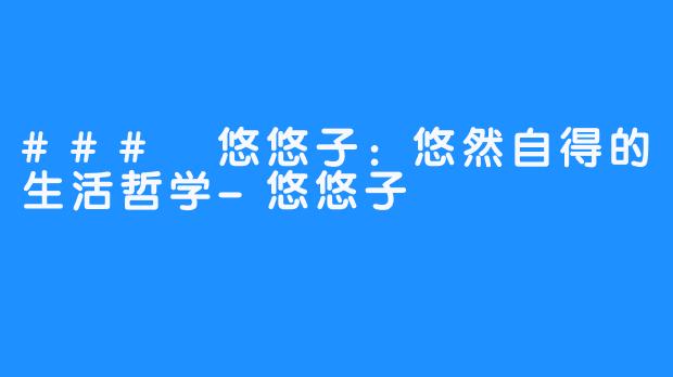 ### 悠悠子:悠然自得的生活哲学-悠悠子