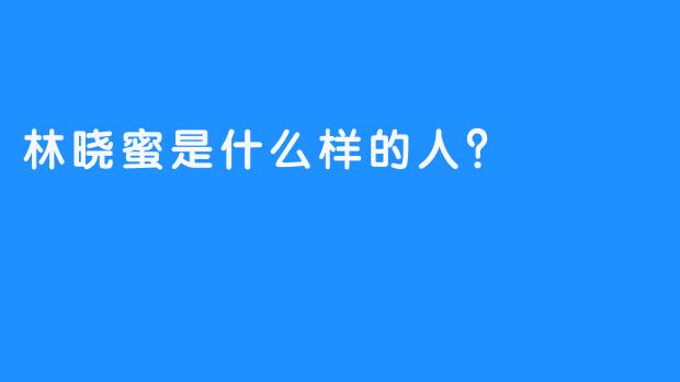 林晓蜜是什么样的人？  