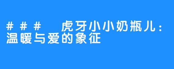 ### 虎牙小小奶瓶儿:温暖与爱的象征