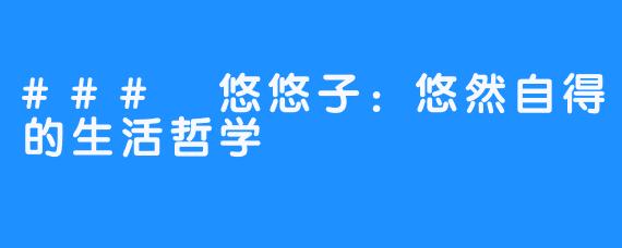 ### 悠悠子:悠然自得的生活哲学