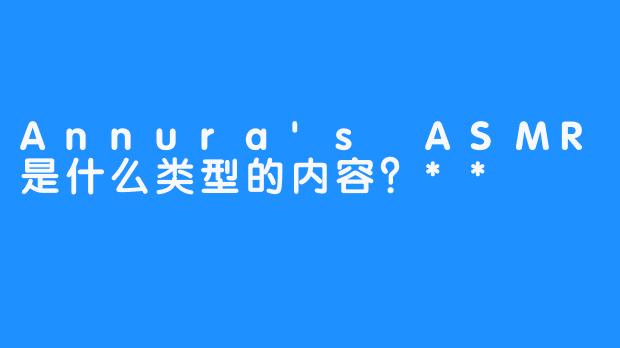 Annura's ASMR是什么类型的内容？**