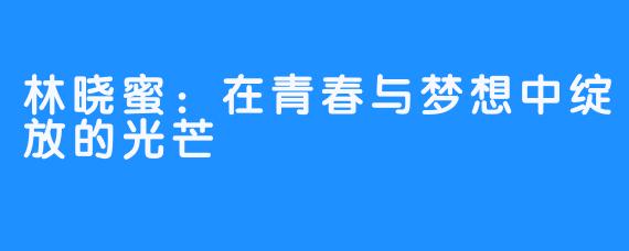 林晓蜜:在青春与梦想中绽放的光芒