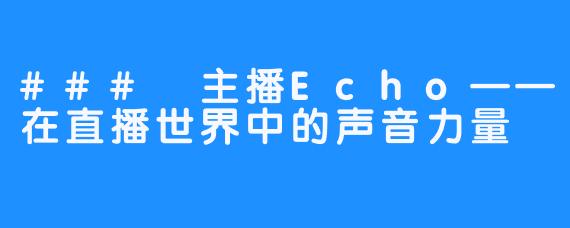 ### 主播Echo——在直播世界中的声音力量