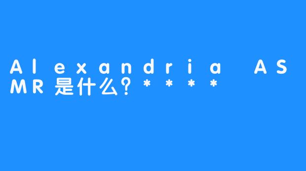 Alexandria ASMR是什么？****