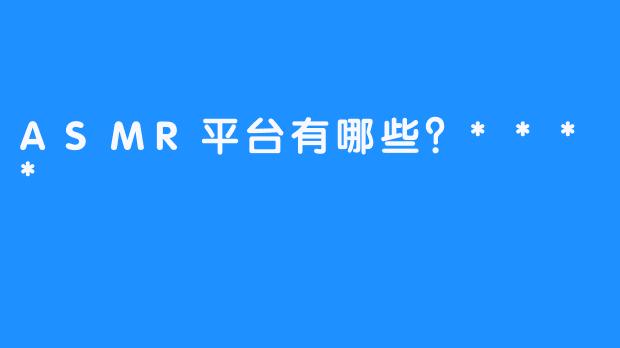 ASMR平台有哪些?****