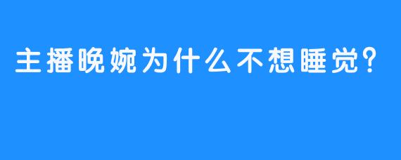主播晚婉为什么不想睡觉？