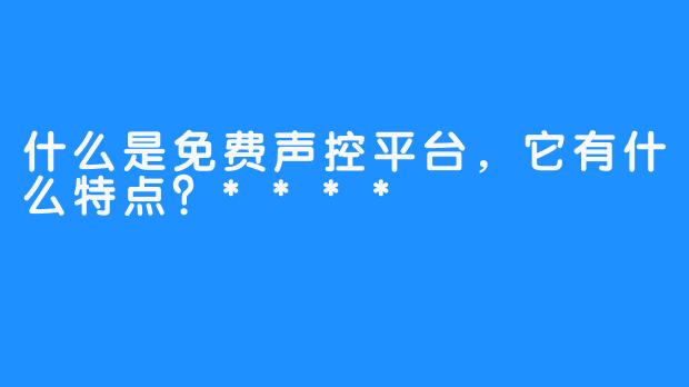 什么是免费声控平台,它有什么特点?****