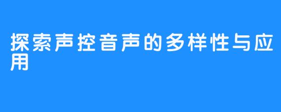 探索声控音声的多样性与应用
