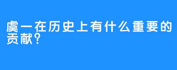 虞一在历史上有什么重要的贡献？