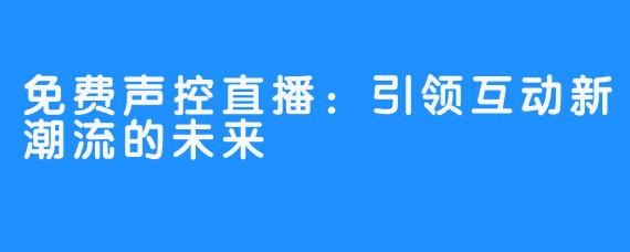 免费声控直播:引领互动新潮流的未来