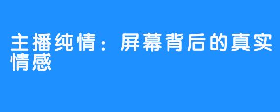主播纯情:屏幕背后的真实情感