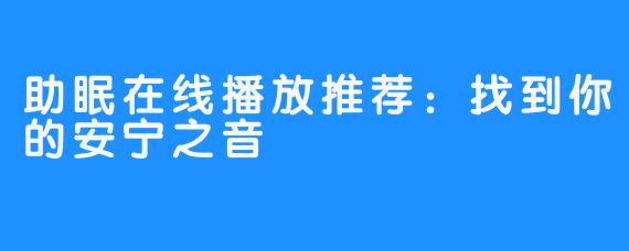 助眠在线播放推荐:找到你的安宁之音