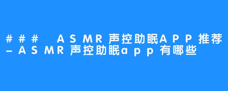 ### ASMR声控助眠APP推荐-ASMR声控助眠app有哪些