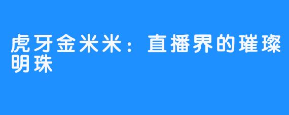 虎牙金米米:直播界的璀璨明珠