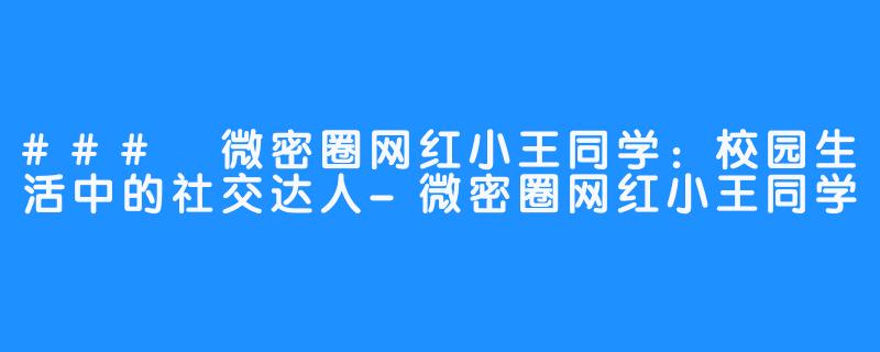 ### 微密圈网红小王同学:校园生活中的社交达人-微密圈网红小王同学