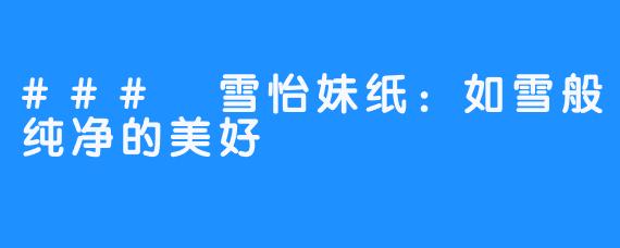 ### 雪怡妹纸:如雪般纯净的美好