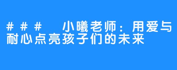 ### 小曦老师:用爱与耐心点亮孩子们的未来