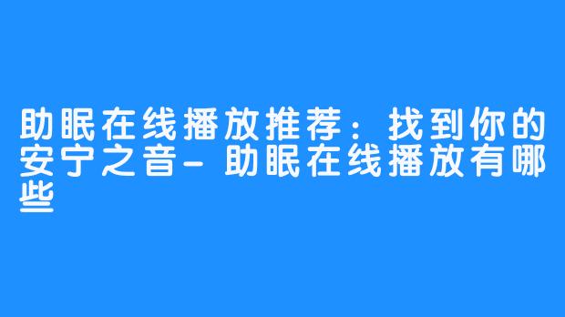 助眠在线播放推荐:找到你的安宁之音-助眠在线播放有哪些