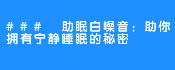 ### 助眠白噪音:助你拥有宁静睡眠的秘密