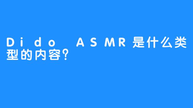 Dido ASMR是什么类型的内容？