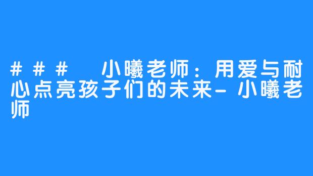 ### 小曦老师:用爱与耐心点亮孩子们的未来-小曦老师