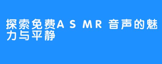 探索免费ASMR音声的魅力与平静