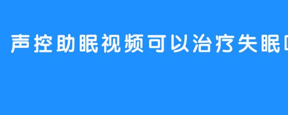 声控助眠视频可以治疗失眠吗？