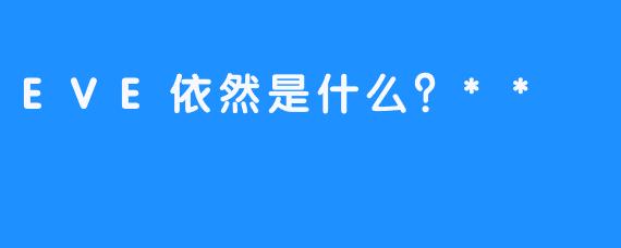 EVE依然是什么？**