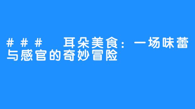 ### 耳朵美食:一场味蕾与感官的奇妙冒险