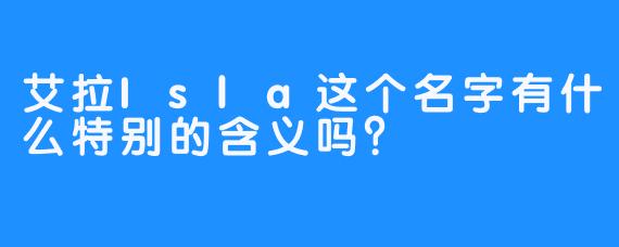 艾拉Isla这个名字有什么特别的含义吗？