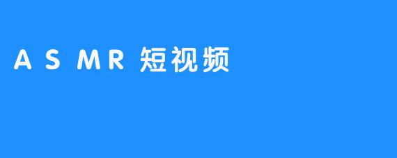 ASMR短视频