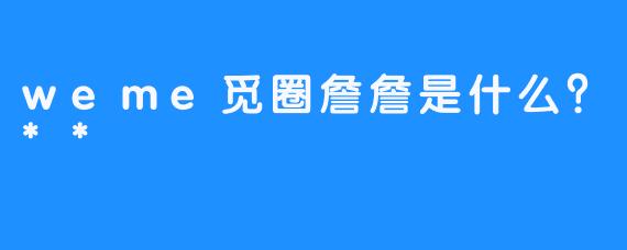 weme觅圈詹詹是什么？**