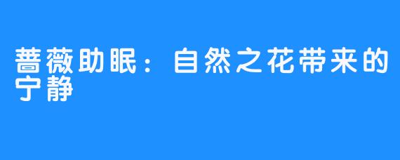 蔷薇助眠:自然之花带来的宁静