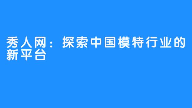 秀人网:探索中国模特行业的新平台