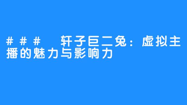 ### 轩子巨二兔:虚拟主播的魅力与影响力