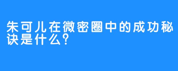 朱可儿在微密圈中的成功秘诀是什么？